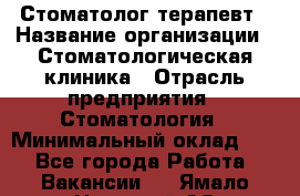 Стоматолог-терапевт › Название организации ­ Стоматологическая клиника › Отрасль предприятия ­ Стоматология › Минимальный оклад ­ 1 - Все города Работа » Вакансии   . Ямало-Ненецкий АО,Муравленко г.
